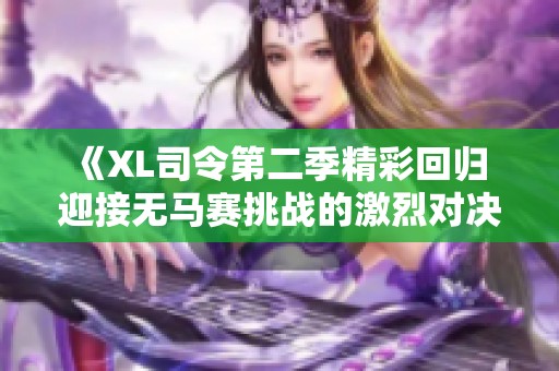 《XL司令第二季精彩回归 迎接无马赛挑战的激烈对决》
