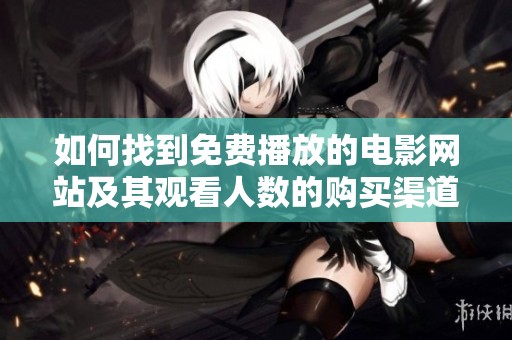 如何找到免费播放的电影网站及其观看人数的购买渠道