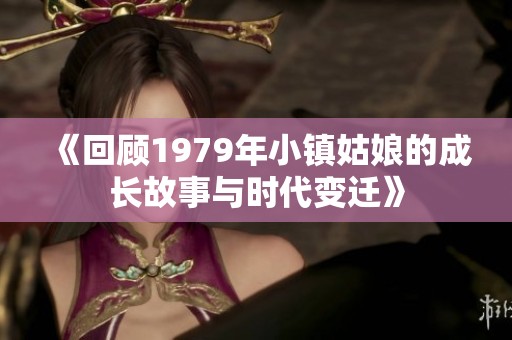 《回顾1979年小镇姑娘的成长故事与时代变迁》