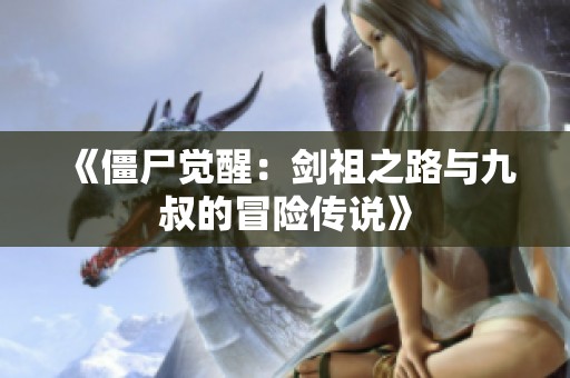 《僵尸觉醒：剑祖之路与九叔的冒险传说》