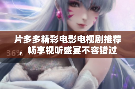 片多多精彩电影电视剧推荐，畅享视听盛宴不容错过
