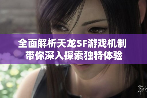 全面解析天龙SF游戏机制 带你深入探索独特体验