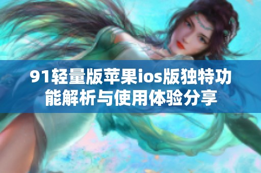 91轻量版苹果ios版独特功能解析与使用体验分享