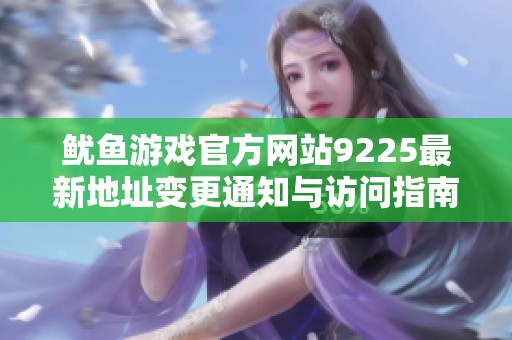 鱿鱼游戏官方网站9225最新地址变更通知与访问指南