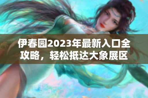 伊春园2023年最新入口全攻略，轻松抵达大象展区