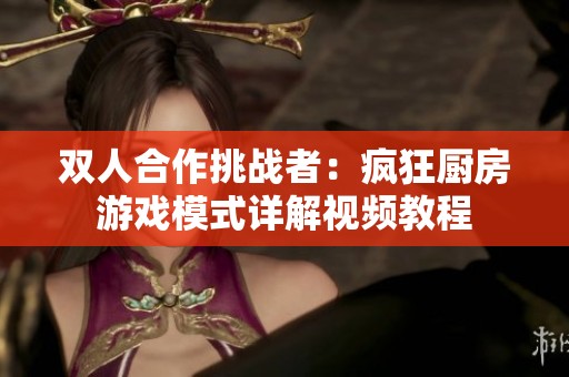 双人合作挑战者：疯狂厨房游戏模式详解视频教程