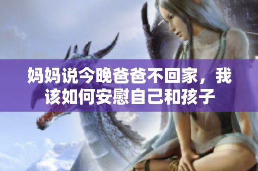 妈妈说今晚爸爸不回家，我该如何安慰自己和孩子