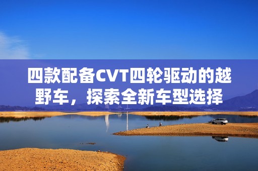 四款配备CVT四轮驱动的越野车，探索全新车型选择