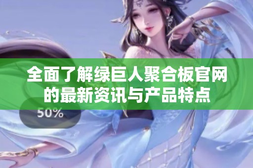 全面了解绿巨人聚合板官网的最新资讯与产品特点