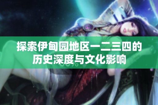 探索伊甸园地区一二三四的历史深度与文化影响