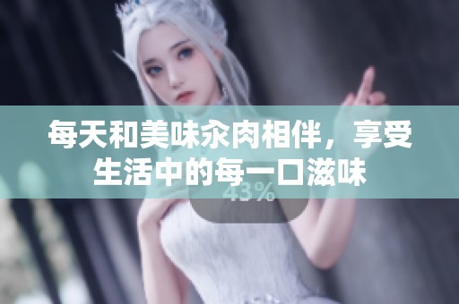 每天和美味汆肉相伴，享受生活中的每一口滋味