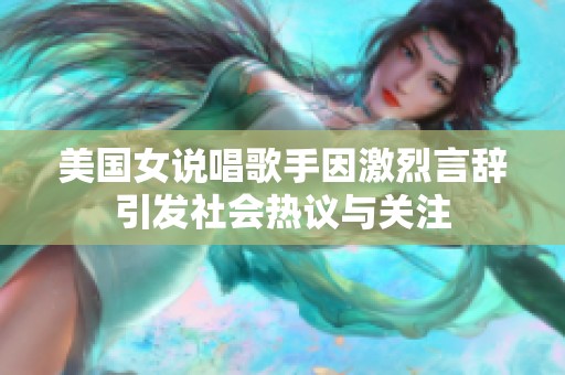 美国女说唱歌手因激烈言辞引发社会热议与关注