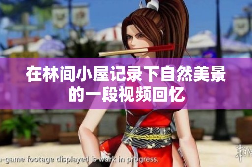 在林间小屋记录下自然美景的一段视频回忆