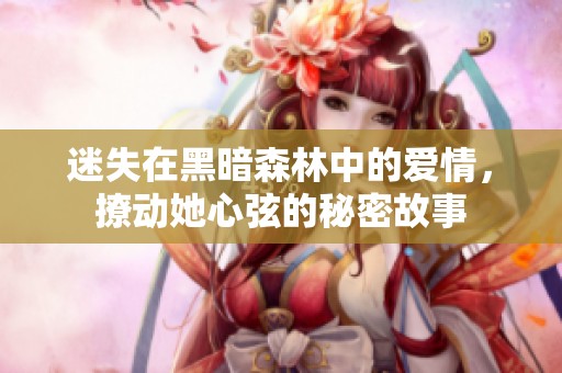 迷失在黑暗森林中的爱情，撩动她心弦的秘密故事