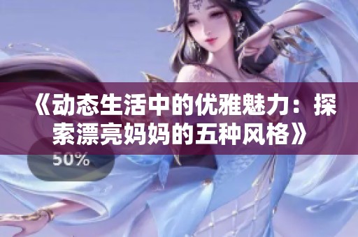 《动态生活中的优雅魅力：探索漂亮妈妈的五种风格》