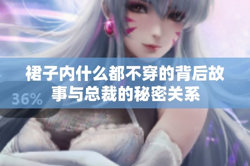 裙子内什么都不穿的背后故事与总裁的秘密关系