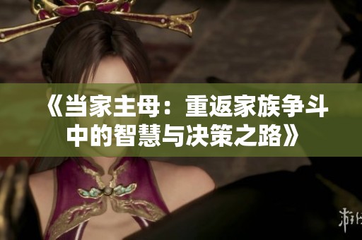 《当家主母：重返家族争斗中的智慧与决策之路》