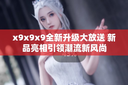 x9x9x9全新升级大放送 新品亮相引领潮流新风尚