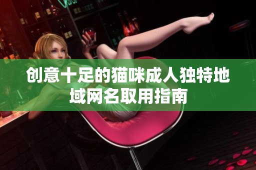 创意十足的猫咪成人独特地域网名取用指南