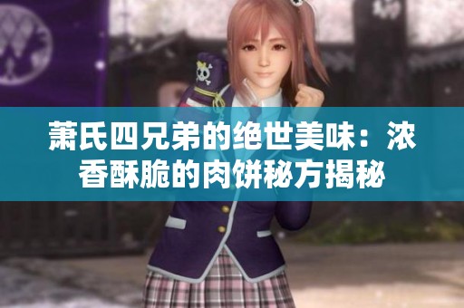 萧氏四兄弟的绝世美味：浓香酥脆的肉饼秘方揭秘