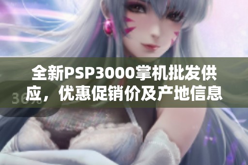 全新PSP3000掌机批发供应，优惠促销价及产地信息一览