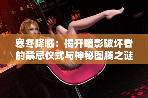 寒冬降临：揭开暗影破坏者的禁忌仪式与神秘图腾之谜