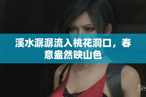 溪水潺潺流入桃花洞口，春意盎然映山色
