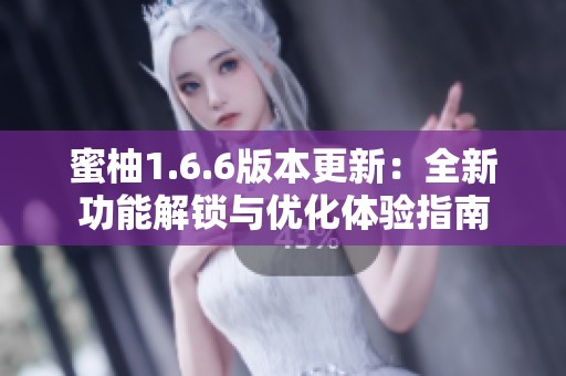 蜜柚1.6.6版本更新：全新功能解锁与优化体验指南