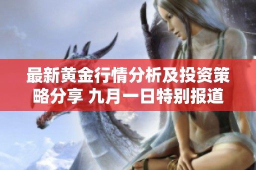 最新黄金行情分析及投资策略分享 九月一日特别报道