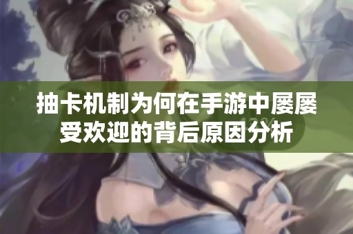 抽卡机制为何在手游中屡屡受欢迎的背后原因分析
