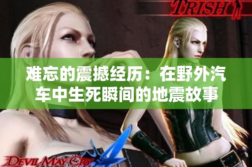 难忘的震撼经历：在野外汽车中生死瞬间的地震故事