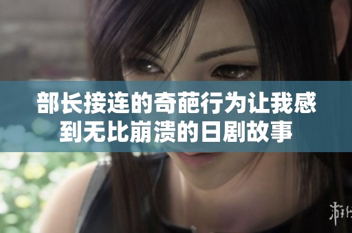 部长接连的奇葩行为让我感到无比崩溃的日剧故事