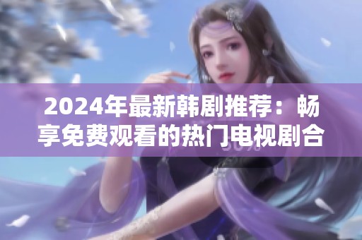2024年最新韩剧推荐：畅享免费观看的热门电视剧合集