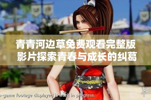 青青河边草免费观看完整版 影片探索青春与成长的纠葛
