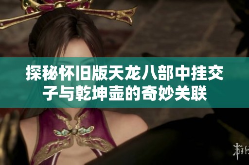 探秘怀旧版天龙八部中挂交子与乾坤壶的奇妙关联