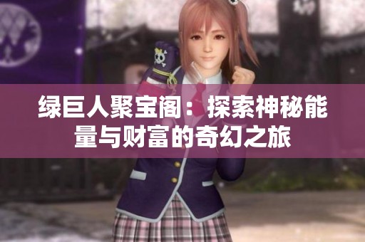 绿巨人聚宝阁：探索神秘能量与财富的奇幻之旅