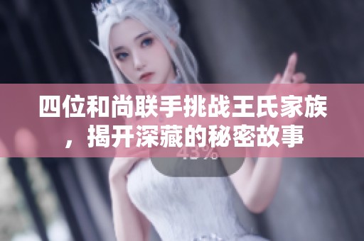 四位和尚联手挑战王氏家族，揭开深藏的秘密故事