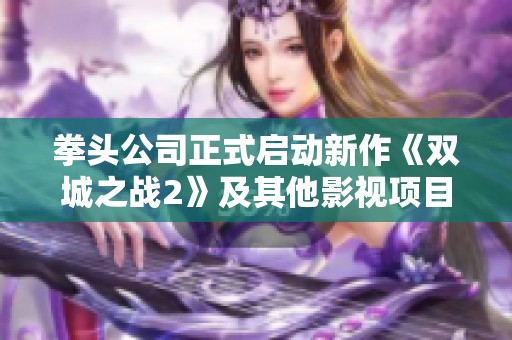 拳头公司正式启动新作《双城之战2》及其他影视项目制作计划