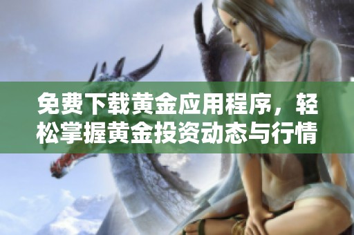 免费下载黄金应用程序，轻松掌握黄金投资动态与行情分析