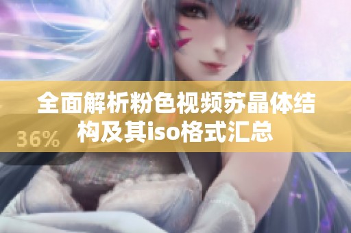 全面解析粉色视频苏晶体结构及其iso格式汇总