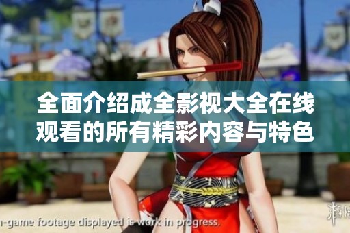 全面介绍成全影视大全在线观看的所有精彩内容与特色