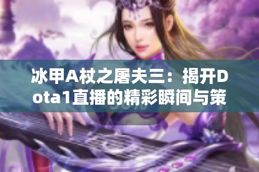 冰甲A杖之屠夫三：揭开Dota1直播的精彩瞬间与策略揭秘