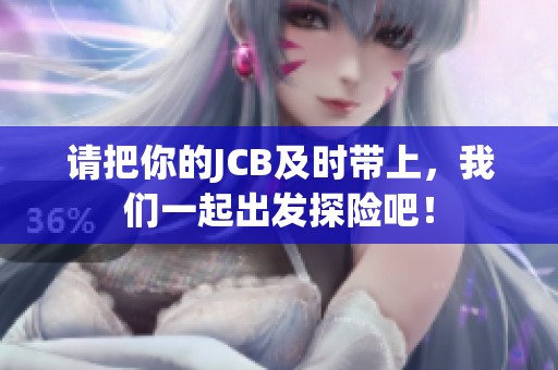请把你的JCB及时带上，我们一起出发探险吧！
