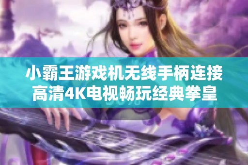 小霸王游戏机无线手柄连接高清4K电视畅玩经典拳皇游戏
