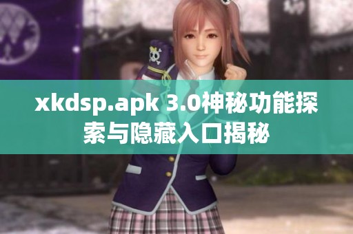 xkdsp.apk 3.0神秘功能探索与隐藏入口揭秘