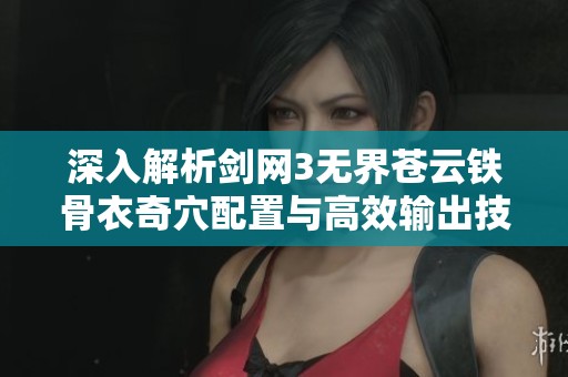 深入解析剑网3无界苍云铁骨衣奇穴配置与高效输出技巧