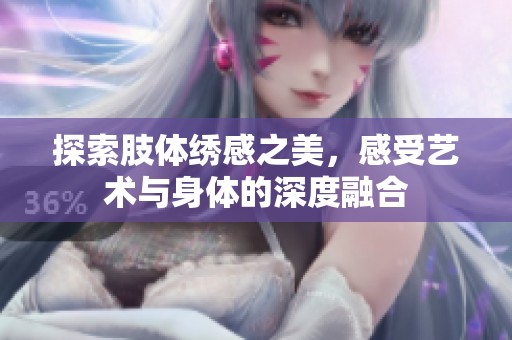 探索肢体绣感之美，感受艺术与身体的深度融合