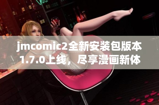 jmcomic2全新安装包版本1.7.0上线，尽享漫画新体验