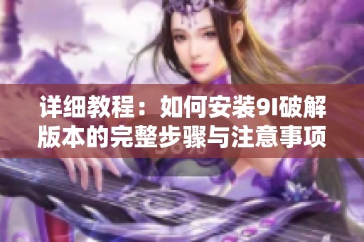 详细教程：如何安装9I破解版本的完整步骤与注意事项