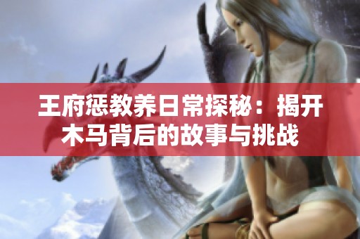 王府惩教养日常探秘：揭开木马背后的故事与挑战